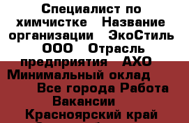 Специалист по химчистке › Название организации ­ ЭкоСтиль, ООО › Отрасль предприятия ­ АХО › Минимальный оклад ­ 30 000 - Все города Работа » Вакансии   . Красноярский край,Сосновоборск г.